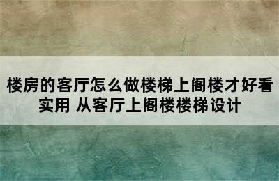 楼房的客厅怎么做楼梯上阁楼才好看实用 从客厅上阁楼楼梯设计